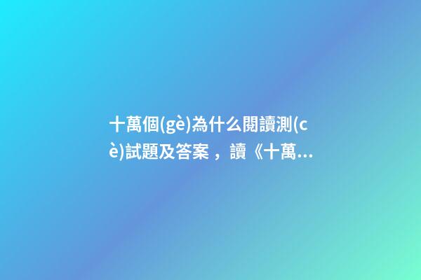 十萬個(gè)為什么閱讀測(cè)試題及答案，讀《十萬個(gè)為什么》有感-第1張-觀點(diǎn)-玄機(jī)派